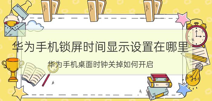 华为手机锁屏时间显示设置在哪里 华为手机桌面时钟关掉如何开启？